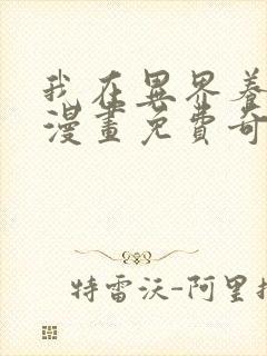 我在异界养男神漫画免费奇漫屋