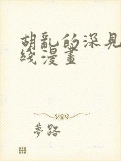 胡乱的深见君在线漫画