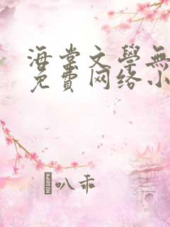 海棠文学无弹窗免费网络小说阅读网