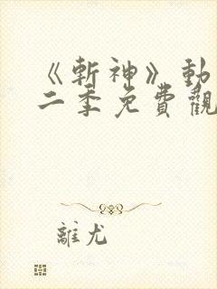 《斩神》动漫第二季免费观看,完整版