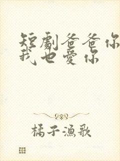 短剧爸爸你凶我我也爱你