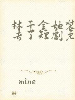 林千金她装不下去了短剧免费观看