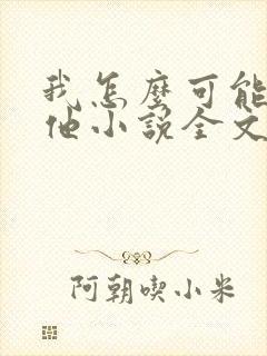 我怎么可能喜欢他小说全文免费阅读