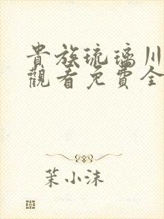 贵族琉璃川在线观看免费全集高清汉字