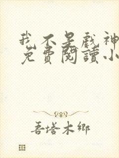 我不是戏神全文免费阅读小说