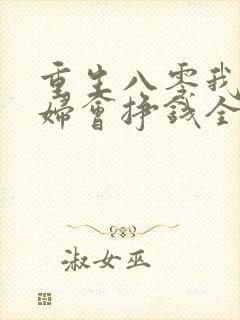 重生八零我家媳妇会挣钱全文免费阅读最新