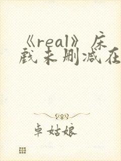 《real》床戏未删减在线看