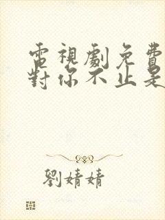 电视剧免费观看对你不止是喜欢