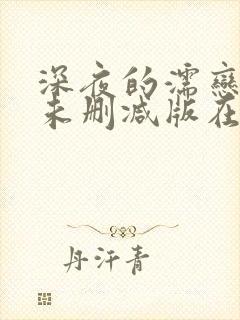 深夜的濡恋频道未删减版在线观看