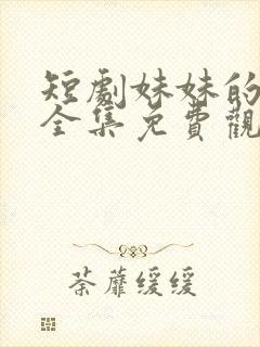 短剧妹妹的秘密全集免费观看高清