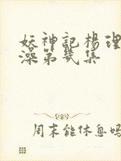 妖神记杨理事泡澡第几集