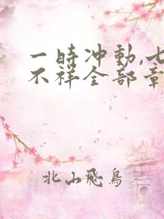 一时冲动,七世不祥全部章节免费阅读