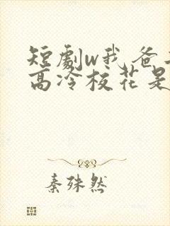 短剧w我爸二婚高冷校花是我妹》