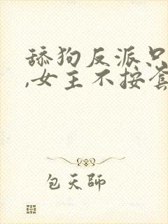 舔狗反派只想苟,女主不按套路走小说