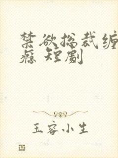 禁欲总裁缠她上瘾 短剧