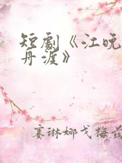 短剧《江晚自有舟渡》