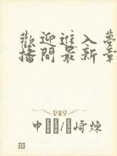 欢迎进入梦魇直播间最新章节列表