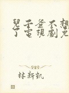 儿子爸不想努力了电视剧免费观看