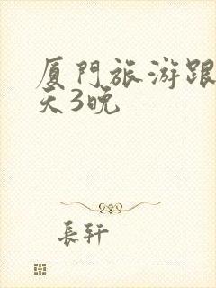 厦门旅游跟团4天3晚