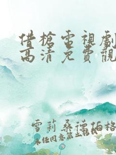 借枪电视剧全集高清免费观看