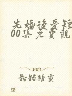 先婚后爱短剧100集免费观看