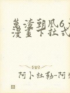 万渣朝凰6免费漫画下拉式
