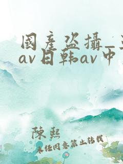 国产盗摄_亚洲av日韩av中文