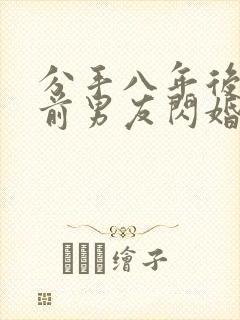 分手八年后我和前男友闪婚了全集