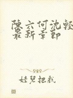 陈六何沈轻舞 最新章节