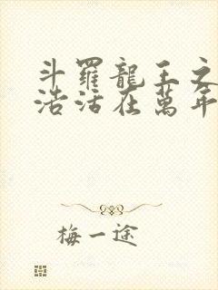 斗罗龙王之霍雨浩活在万年后