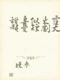 甜妻似火霍爷他超爱短剧大结局