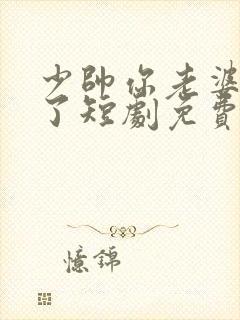 少帅你老婆又跑了短剧免费在线观看