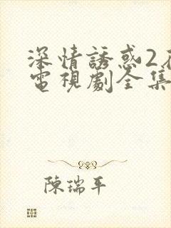 深情诱惑2在线电视剧全集免费观看