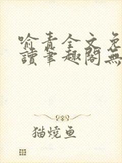 喻青全文免费阅读笔趣阁无弹窗