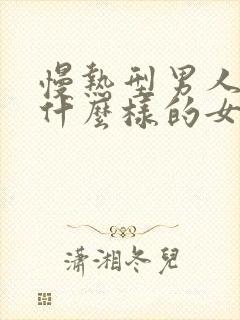 慢热型男人喜欢什么样的女人