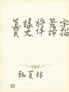 怎样将签字的纸质文件扫描成电子版