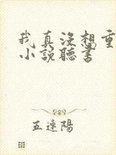 我真没想重生啊小说听书