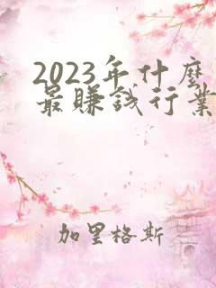 2023年什么最赚钱行业