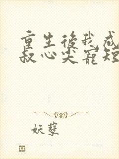 重生后我成了皇叔心尖宠短剧全集