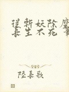 从斩妖除魔开始长生不死 笔趣阁