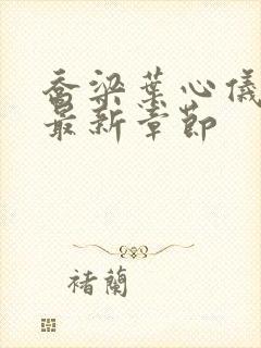 乔梁叶心仪超前最新章节