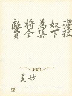 敌将为奴漫画免费全集下拉式漫画