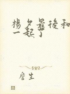 杨夕最后和谁在一起了