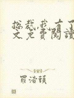 总裁,我有了全文免费阅读