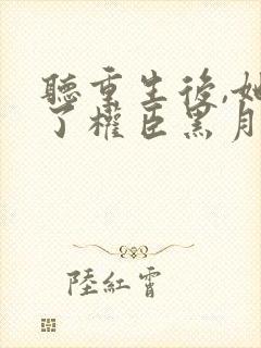 听重生后,她成了权臣黑月光小说