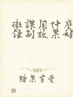 微课用什么软件录制效果好