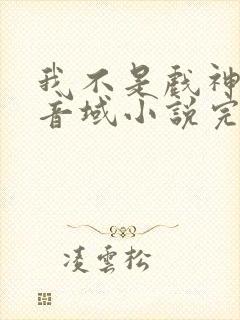 我不是戏神三九音域小说完本