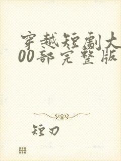 穿越短剧大全500部完整版