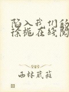 陷入我们的热恋徐栀在线阅读全文免费