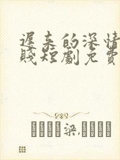 迟来的深情比草贱短剧免费观看